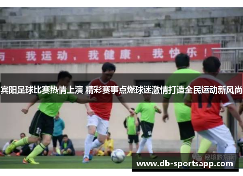 宾阳足球比赛热情上演 精彩赛事点燃球迷激情打造全民运动新风尚