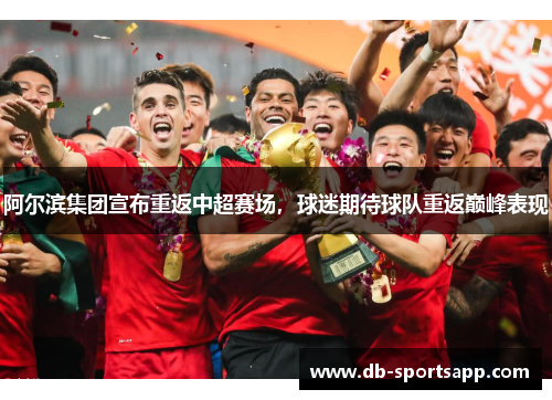 阿尔滨集团宣布重返中超赛场，球迷期待球队重返巅峰表现